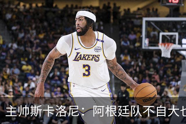 主帅斯卡洛尼：阿根廷队不自大也不自卑