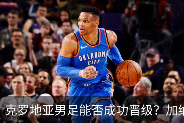 克罗地亚男足能否成功晋级？加纳男足的防守表现相当出色！