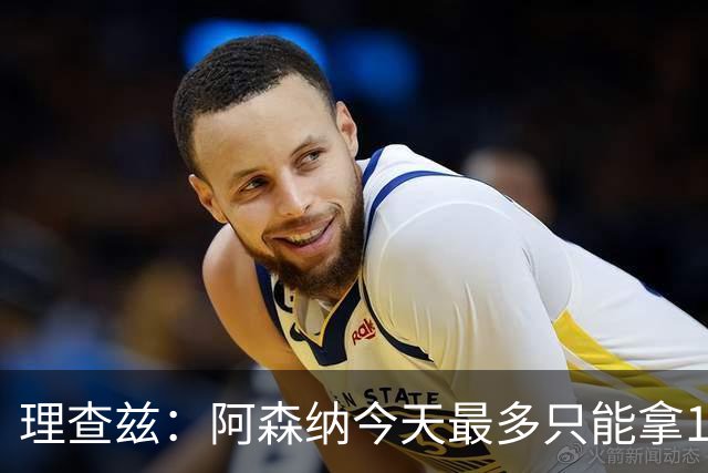 理查兹：阿森纳今天最多只能拿1分